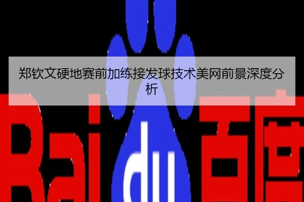 郑钦文硬地赛前加练接发球技术美网前景深度分析