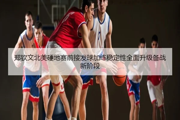 郑钦文北美硬地赛前接发球加练稳定性全面升级备战新阶段